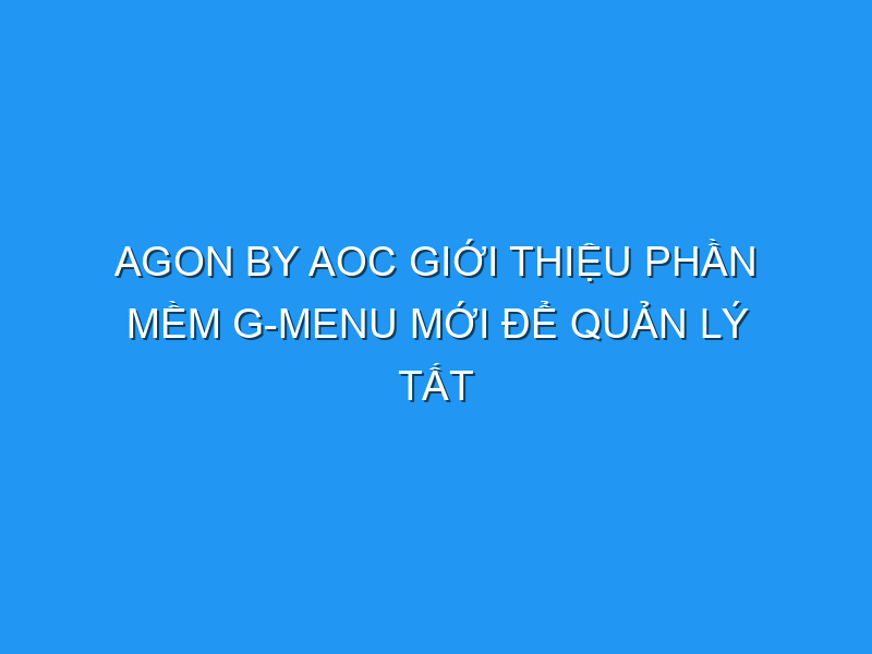 agon by aoc gioi thieu phan mem g menu moi de quan ly tat ca cac thiet bi ngoai vi cua thuong hieu nay 121348 TechTimes Vietnam AGON by AOC giới thiệu phần mềm G-Menu mới để quản lý tất cả các thiết bị ngoại vi của thương hiệu này