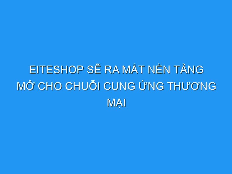 EiteShop sẽ ra mắt nền tảng mở cho chuỗi cung ứng thương mại điện tử xuyên biên giới tại Philippines eiteshop se ra mat nen tang mo cho chuoi cung ung thuong mai dien tu xuyen bien gioi tai philippines 121730 TechTimes Vietnam EiteShop sẽ ra mắt nền tảng mở cho chuỗi cung ứng thương mại điện tử xuyên biên giới tại Philippines