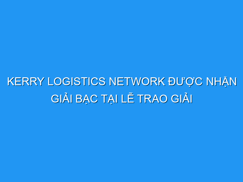 Kerry Logistics Network được nhận Giải Bạc tại lễ trao Giải thưởng Hồng Kông về Môi trường xuất sắc kerry logistics network duoc nhan giai bac tai le trao giai thuong hong kong ve moi truong xuat sac 121887 TechTimes Vietnam Kerry Logistics Network được nhận Giải Bạc tại lễ trao Giải thưởng Hồng Kông về Môi trường xuất sắc