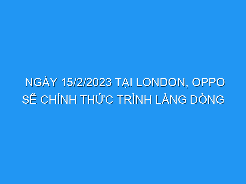 ngay 15 2 2023 tai london oppo se chinh thuc trinh lang dong smartphone man hinh gap find n2 flip 121351 TechTimes Vietnam Ngày 15/2/2023 tại London, OPPO sẽ chính thức trình làng dòng smartphone màn hình gập Find N2 Flip