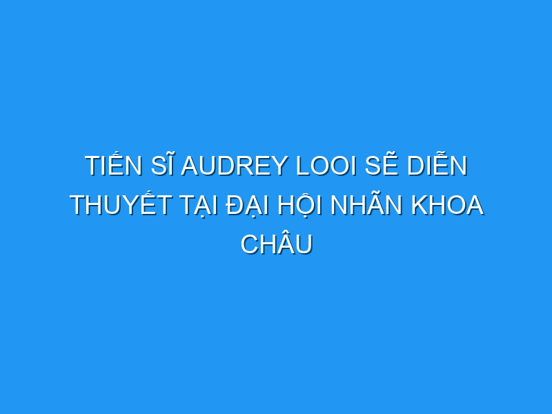 tien si audrey looi se dien thuyet tai dai hoi nhan khoa chau a thai binh duong apao lan thu 38 121729 TechTimes Vietnam Tiến sĩ Audrey Looi sẽ diễn thuyết tại Đại hội Nhãn khoa Châu Á-Thái Bình Dương (APAO) lần thứ 38