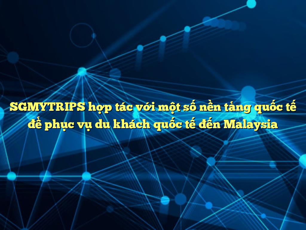 SGMYTRIPS hợp tác với một số nền tảng quốc tế để phục vụ du khách quốc tế đến Malaysia