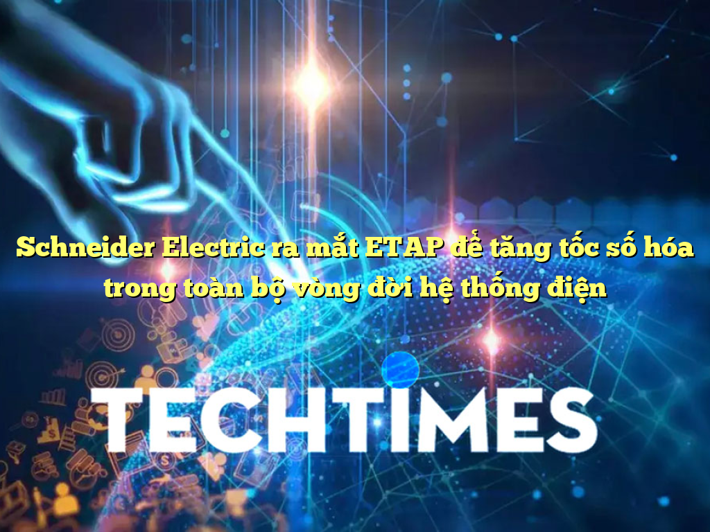 Schneider Electric ra mắt ETAP để tăng tốc số hóa trong toàn bộ vòng đời hệ thống điện Schneider Electric ra mắt ETAP để tăng tốc số hóa trong toàn bộ vòng đời hệ thống điện